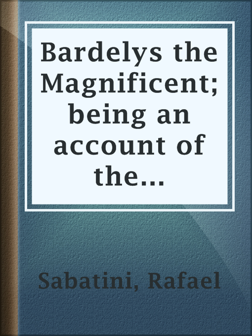 Title details for Bardelys the Magnificent; being an account of the strange wooing pursued by the Sieur Marcel de Saint-Pol, marquis of Bardelys... by Rafael Sabatini - Available